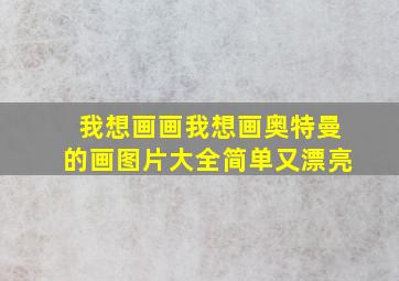 我想画画我想画奥特曼的画图片大全简单又漂亮