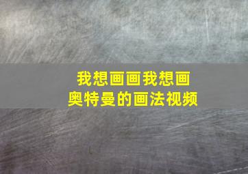 我想画画我想画奥特曼的画法视频