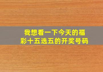 我想看一下今天的福彩十五选五的开奖号码