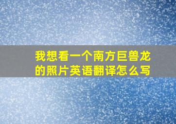 我想看一个南方巨兽龙的照片英语翻译怎么写