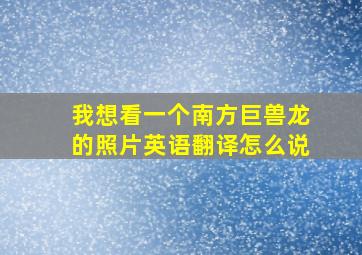 我想看一个南方巨兽龙的照片英语翻译怎么说