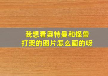 我想看奥特曼和怪兽打架的图片怎么画的呀