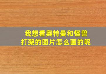 我想看奥特曼和怪兽打架的图片怎么画的呢