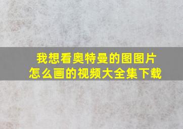 我想看奥特曼的图图片怎么画的视频大全集下载