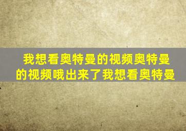 我想看奥特曼的视频奥特曼的视频哦出来了我想看奥特曼