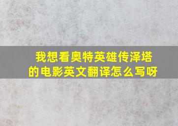 我想看奥特英雄传泽塔的电影英文翻译怎么写呀