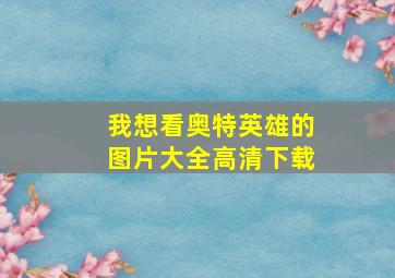 我想看奥特英雄的图片大全高清下载