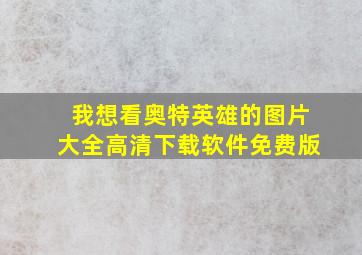 我想看奥特英雄的图片大全高清下载软件免费版