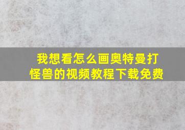 我想看怎么画奥特曼打怪兽的视频教程下载免费