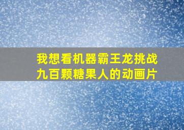 我想看机器霸王龙挑战九百颗糖果人的动画片