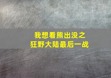 我想看熊出没之狂野大陆最后一战