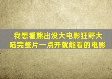 我想看熊出没大电影狂野大陆完整片一点开就能看的电影