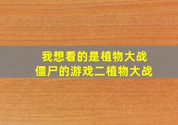 我想看的是植物大战僵尸的游戏二植物大战