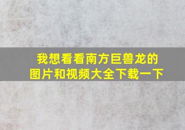 我想看看南方巨兽龙的图片和视频大全下载一下