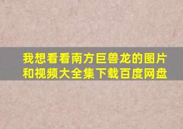 我想看看南方巨兽龙的图片和视频大全集下载百度网盘