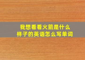 我想看看火箭是什么样子的英语怎么写单词