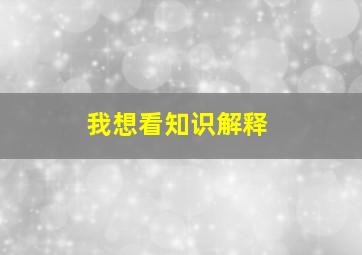 我想看知识解释