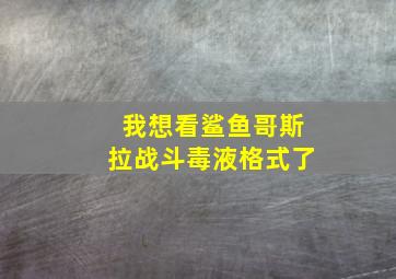 我想看鲨鱼哥斯拉战斗毒液格式了