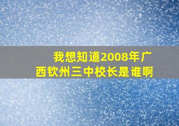 我想知道2008年广西钦州三中校长是谁啊