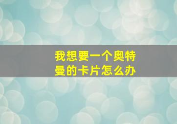 我想要一个奥特曼的卡片怎么办