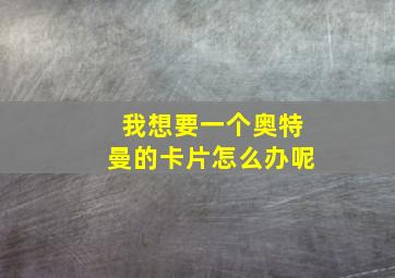 我想要一个奥特曼的卡片怎么办呢