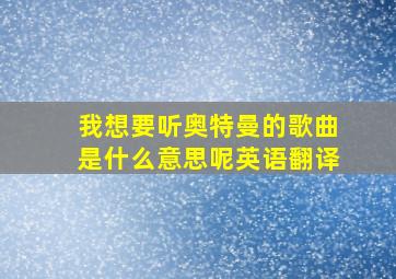 我想要听奥特曼的歌曲是什么意思呢英语翻译