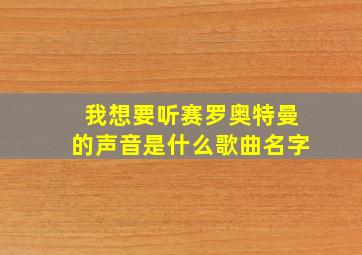 我想要听赛罗奥特曼的声音是什么歌曲名字