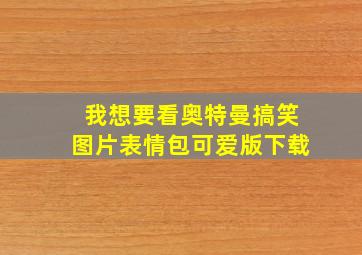 我想要看奥特曼搞笑图片表情包可爱版下载