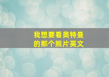 我想要看奥特曼的那个照片英文