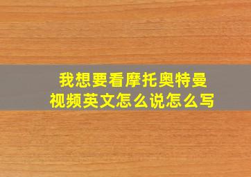 我想要看摩托奥特曼视频英文怎么说怎么写