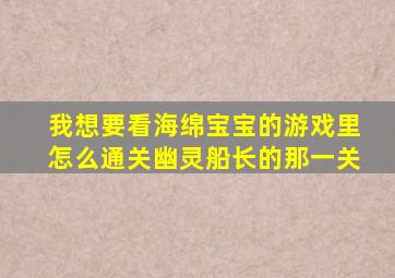 我想要看海绵宝宝的游戏里怎么通关幽灵船长的那一关