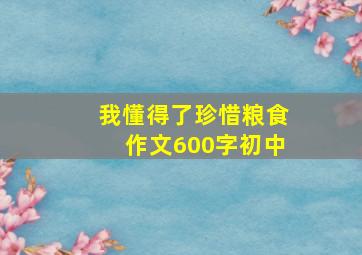 我懂得了珍惜粮食作文600字初中