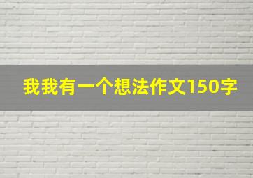 我我有一个想法作文150字