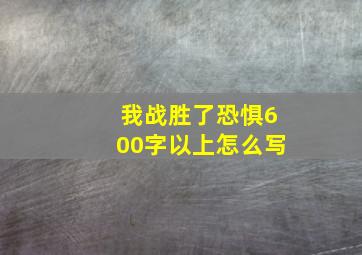 我战胜了恐惧600字以上怎么写