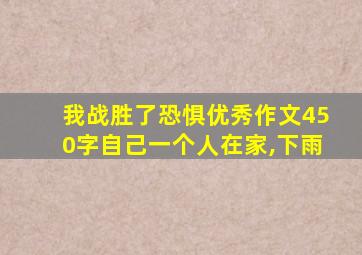 我战胜了恐惧优秀作文450字自己一个人在家,下雨