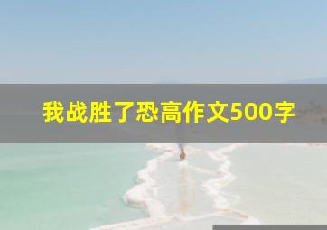 我战胜了恐高作文500字