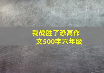 我战胜了恐高作文500字六年级