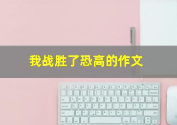 我战胜了恐高的作文