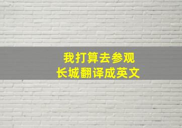 我打算去参观长城翻译成英文