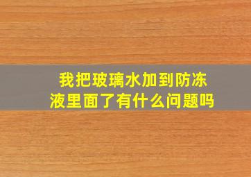 我把玻璃水加到防冻液里面了有什么问题吗