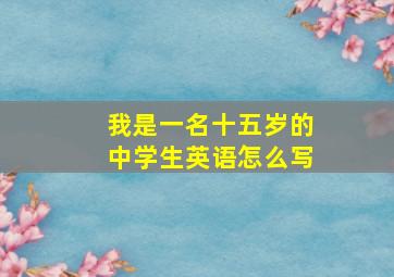 我是一名十五岁的中学生英语怎么写