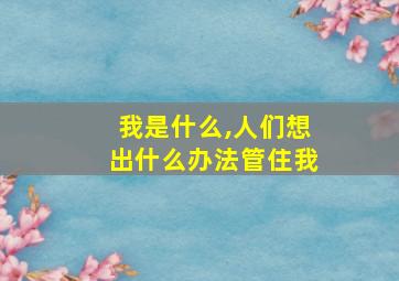 我是什么,人们想出什么办法管住我