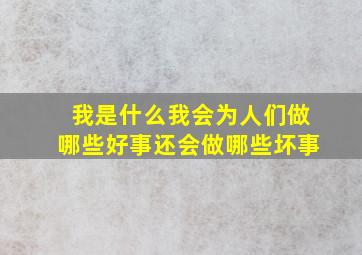 我是什么我会为人们做哪些好事还会做哪些坏事