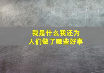 我是什么我还为人们做了哪些好事