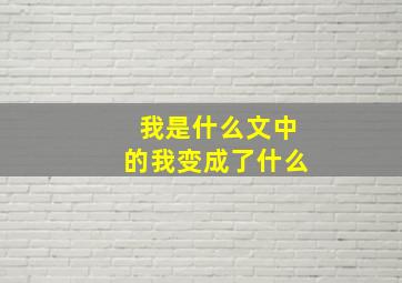 我是什么文中的我变成了什么