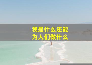 我是什么还能为人们做什么