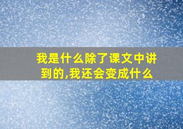 我是什么除了课文中讲到的,我还会变成什么