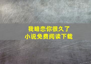 我暗恋你很久了小说免费阅读下载