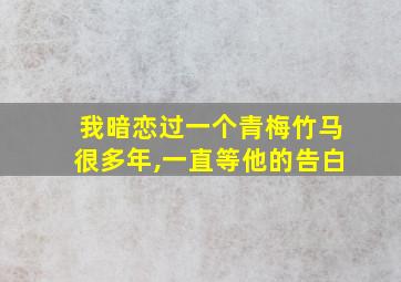 我暗恋过一个青梅竹马很多年,一直等他的告白