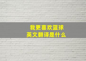 我更喜欢篮球英文翻译是什么